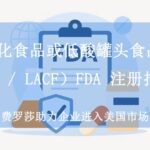 酸化食品或低酸罐头食品（AF / LACF）FDA 注册指南（2025 最新版）